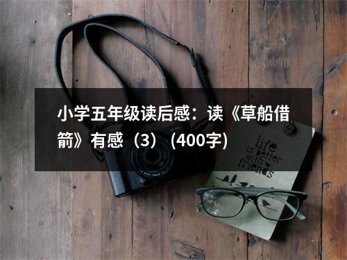 小學(xué)五年級(jí)讀后感：讀《草船借箭》有感（3） (400字)
