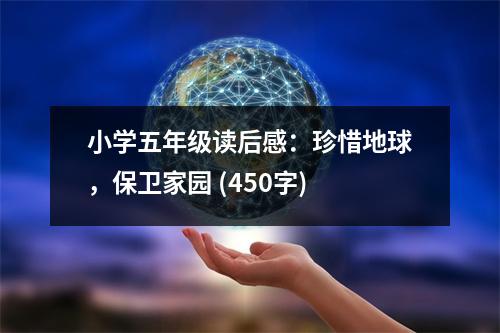 小學(xué)五年級(jí)讀后感：珍惜地球，保衛(wèi)家園 (450字)
