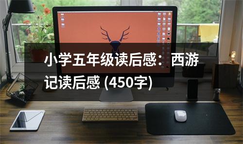 小學(xué)五年級(jí)讀后感：西游記讀后感 (450字)