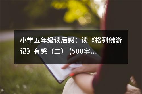 小學(xué)五年級讀后感：讀《格列佛游記》有感（二） (500字)