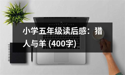 小學(xué)五年級讀后感：獵人與羊 (400字)