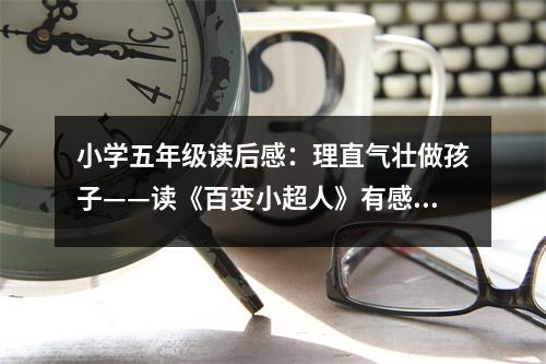小學(xué)五年級(jí)讀后感：理直氣壯做孩子——讀《百變小超人》有感 (450字)