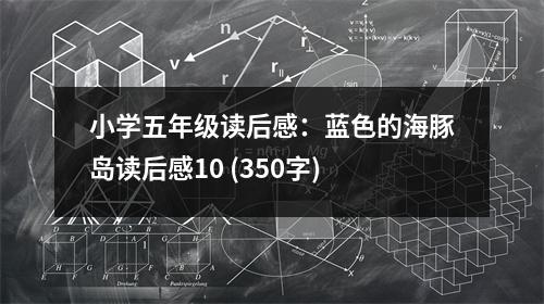 小學(xué)五年級(jí)讀后感：藍(lán)色的海豚島讀后感10 (350字)