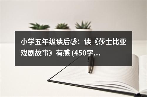 小學(xué)五年級(jí)讀后感：讀《莎士比亞戲劇故事》有感 (450字)