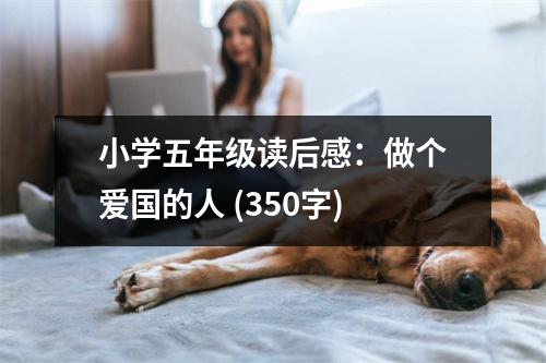 小學(xué)五年級(jí)讀后感：做個(gè)愛(ài)國(guó)的人 (350字)