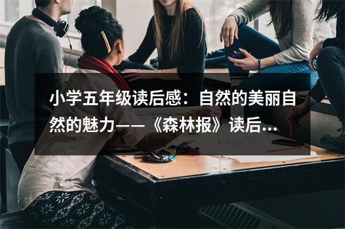 小學(xué)五年級讀后感：自然的美麗自然的魅力——《森林報(bào)》讀后感 (500字)