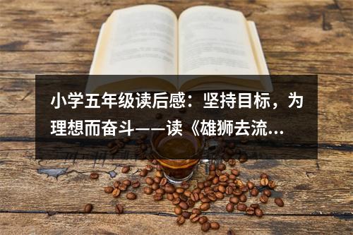 小學(xué)五年級讀后感：堅(jiān)持目標(biāo)，為理想而奮斗——讀《雄獅去流浪》有感 (450字)