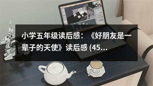 小學(xué)五年級讀后感：《好朋友是一輩子的天使》讀后感 (450字)