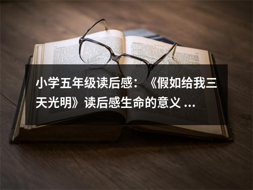 小學五年級讀后感：《假如給我三天光明》讀后感生命的意義 (450字)