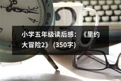 小學(xué)五年級(jí)讀后感：《里約大冒險(xiǎn)2》 (350字)