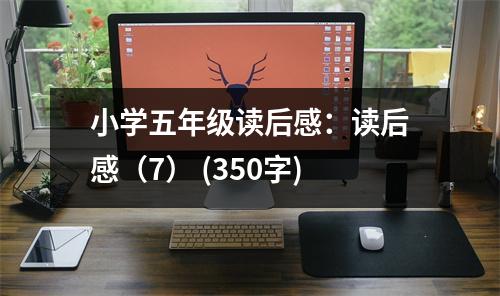 小學五年級讀后感：讀后感（7） (350字)