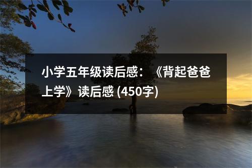 小學(xué)五年級讀后感：《背起爸爸上學(xué)》讀后感 (450字)