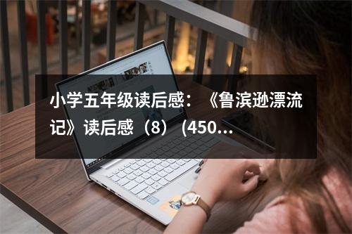 小學(xué)五年級讀后感：《魯濱遜漂流記》讀后感（8） (450字)