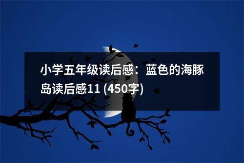 小學(xué)五年級讀后感：藍(lán)色的海豚島讀后感11 (450字)
