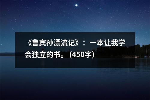 《魯賓孫漂流記》：一本讓我學(xué)會獨(dú)立的書。 (450字)