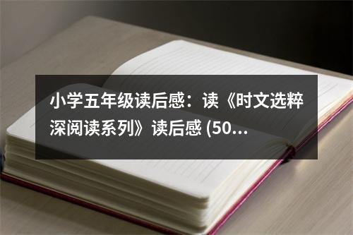 小學(xué)五年級讀后感：讀《時文選粹深閱讀系列》讀后感 (500字)