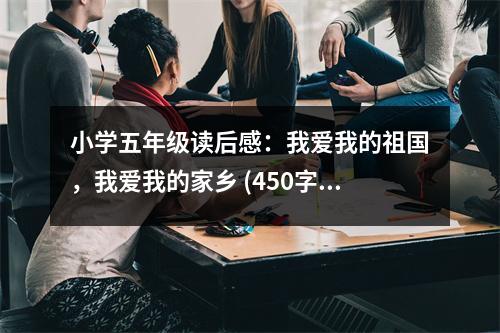 小學(xué)五年級(jí)讀后感：我愛我的祖國(guó)，我愛我的家鄉(xiāng) (450字)