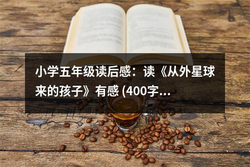 小學(xué)五年級(jí)讀后感：讀《從外星球來的孩子》有感 (400字)