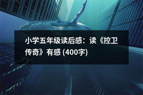小學(xué)五年級(jí)讀后感：讀《控衛(wèi)傳奇》有感 (400字)