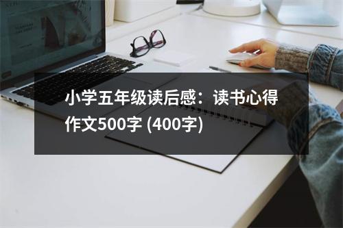 小學(xué)五年級(jí)讀后感：讀書心得作文500字 (400字)