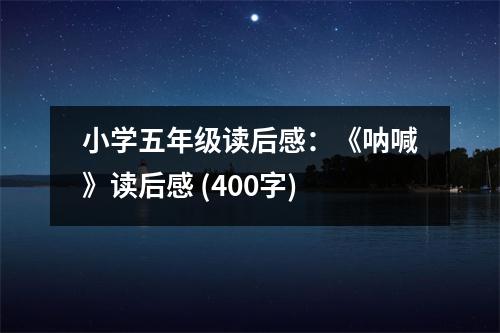 小學(xué)五年級(jí)讀后感：《吶喊》讀后感 (400字)