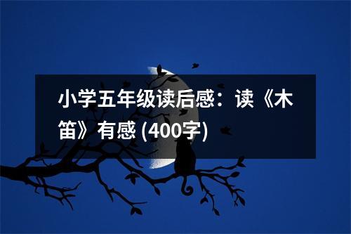 小學(xué)五年級讀后感：讀《木笛》有感 (400字)