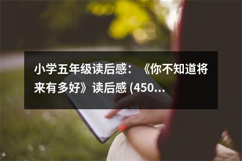 小學(xué)五年級讀后感：《你不知道將來有多好》讀后感 (450字)