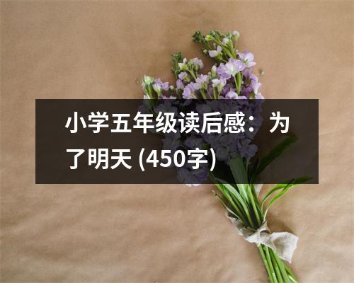 小學(xué)五年級(jí)讀后感：為了明天 (450字)