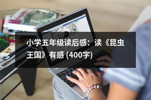 小學(xué)五年級(jí)讀后感：讀《昆蟲王國(guó)》有感 (400字)