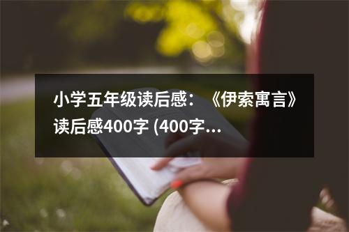 小學(xué)五年級(jí)讀后感：《伊索寓言》讀后感400字 (400字)
