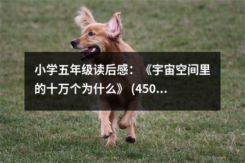 小學(xué)五年級(jí)讀后感：《宇宙空間里的十萬個(gè)為什么》 (450字)