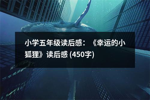 小學(xué)五年級(jí)讀后感：《幸運(yùn)的小狐貍》讀后感 (450字)