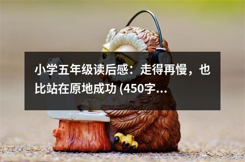 小學(xué)五年級讀后感：走得再慢，也比站在原地成功 (450字)