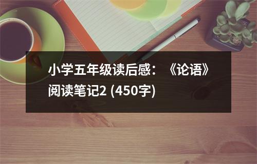 小學(xué)五年級(jí)讀后感：《論語》閱讀筆記2 (450字)
