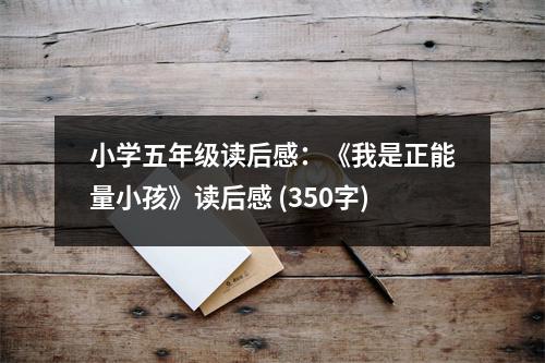 小學(xué)五年級(jí)讀后感：《我是正能量小孩》讀后感 (350字)