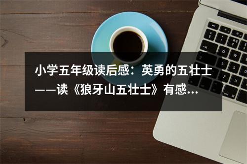 小學(xué)五年級(jí)讀后感：英勇的五壯士——讀《狼牙山五壯士》有感 (450字)