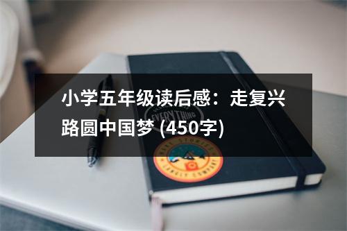 小學(xué)五年級讀后感：走復(fù)興路圓中國夢 (450字)