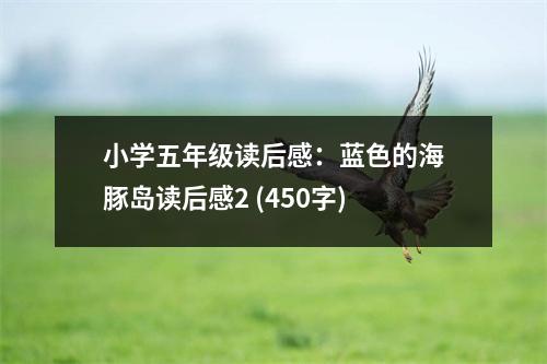 小學(xué)五年級讀后感：藍(lán)色的海豚島讀后感2 (450字)