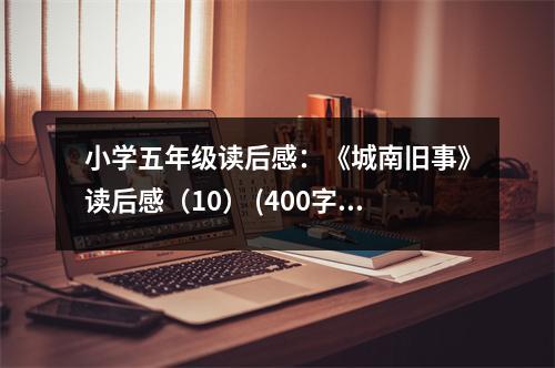 小學(xué)五年級讀后感：《城南舊事》讀后感（10） (400字)