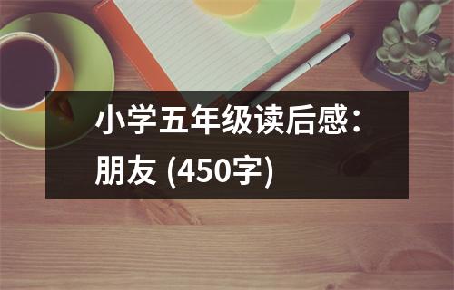 小學五年級讀后感：朋友 (450字)