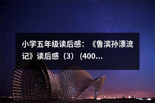 小學五年級讀后感：《魯濱孫漂流記》讀后感（3） (400字)