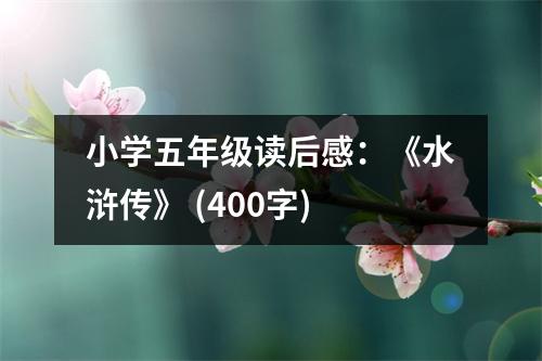 小學(xué)五年級讀后感：《水滸傳》 (400字)