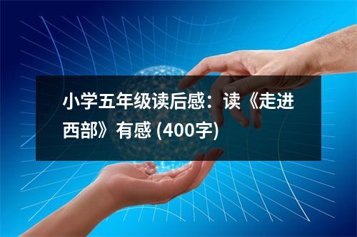小學(xué)五年級(jí)讀后感：讀《走進(jìn)西部》有感 (400字)