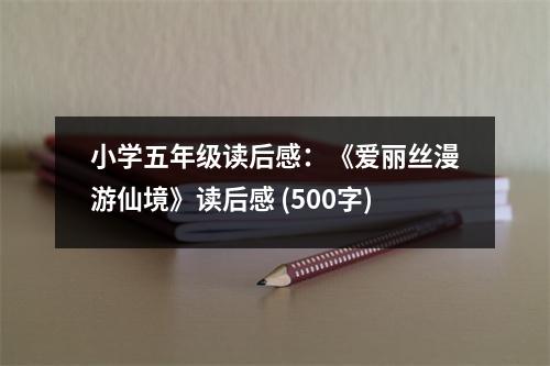 小學(xué)五年級(jí)讀后感：《愛麗絲漫游仙境》讀后感 (500字)