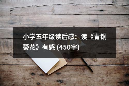 小學(xué)五年級(jí)讀后感：讀《青銅葵花》有感 (450字)
