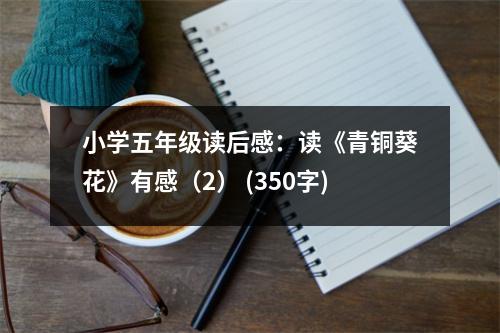 小學(xué)五年級(jí)讀后感：讀《青銅葵花》有感（2） (350字)