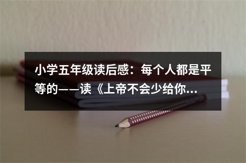 小學(xué)五年級(jí)讀后感：每個(gè)人都是平等的——讀《上帝不會(huì)少給你一種色彩》有感 (550字)