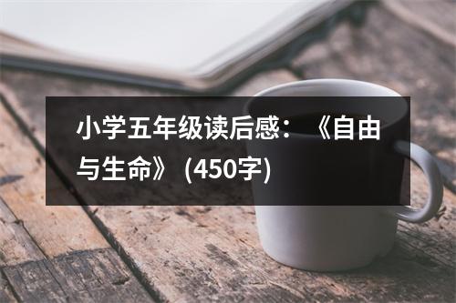 小學(xué)五年級(jí)讀后感：《自由與生命》 (450字)