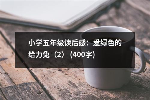 小學五年級讀后感：愛綠色的給力兔（2） (400字)