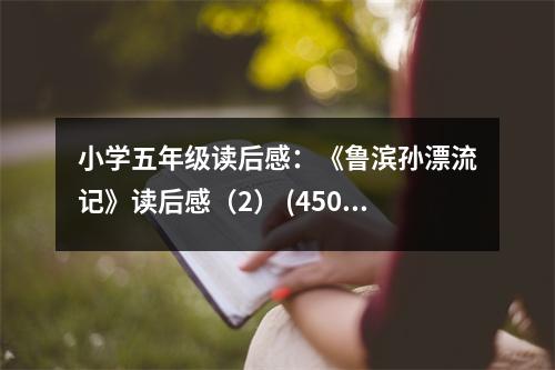 小學五年級讀后感：《魯濱孫漂流記》讀后感（2） (450字)